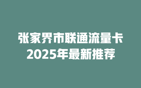 张家界市联通流量卡2025年最新推荐