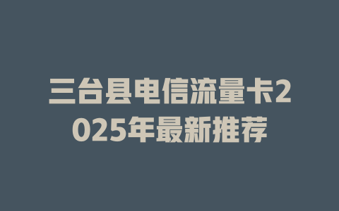 三台县电信流量卡2025年最新推荐