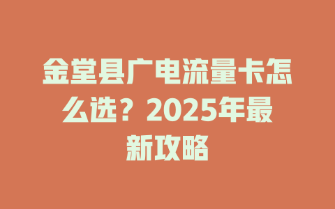 金堂县广电流量卡怎么选？2025年最新攻略