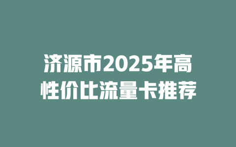 济源市2025年高性价比流量卡推荐