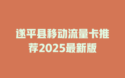 遂平县移动流量卡推荐2025最新版