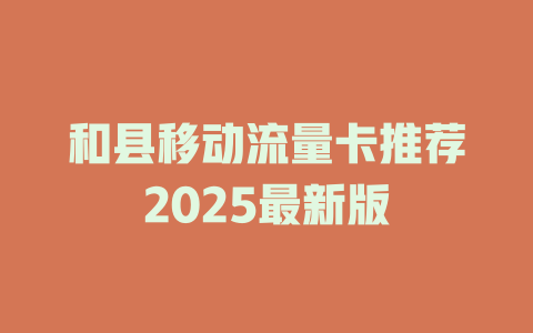 和县移动流量卡推荐2025最新版