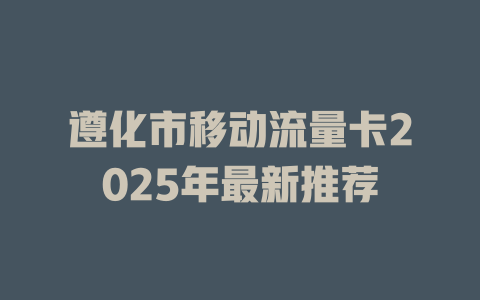 遵化市移动流量卡2025年最新推荐