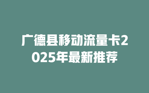 广德县移动流量卡2025年最新推荐
