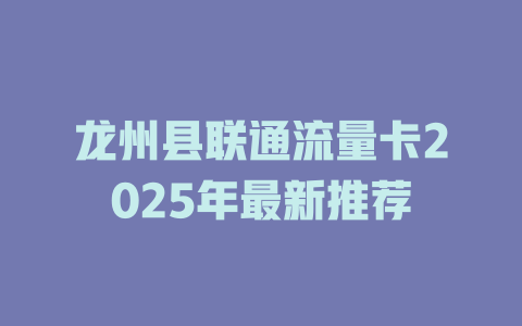 龙州县联通流量卡2025年最新推荐