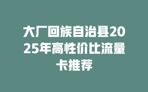 大厂回族自治县2025年高性价比流量卡推荐