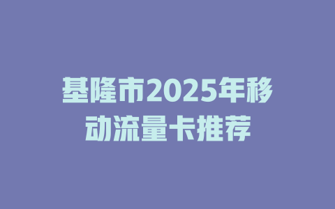 基隆市2025年移动流量卡推荐