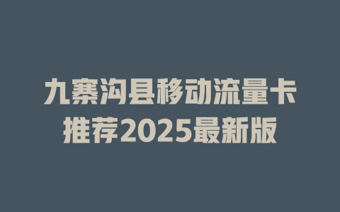 九寨沟县移动流量卡推荐2025最新版
