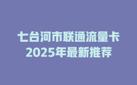 七台河市联通流量卡2025年最新推荐