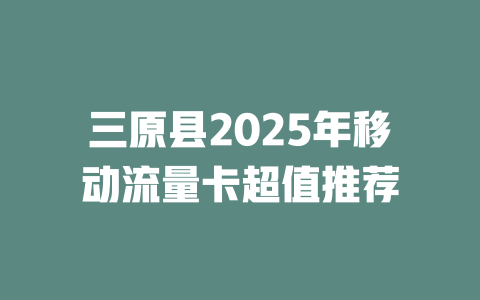 三原县2025年移动流量卡超值推荐