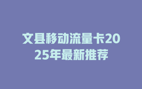 文县移动流量卡2025年最新推荐