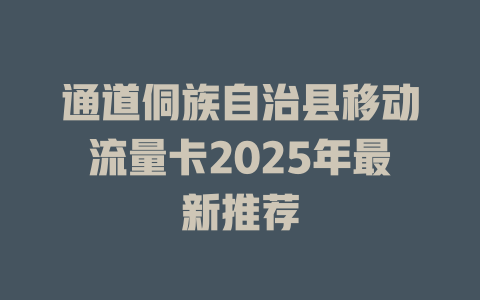 通道侗族自治县移动流量卡2025年最新推荐