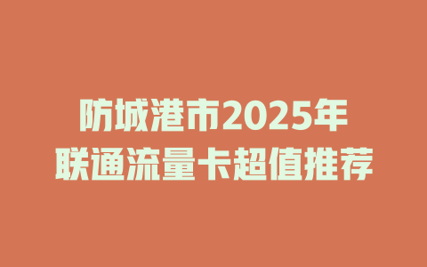 防城港市2025年联通流量卡超值推荐