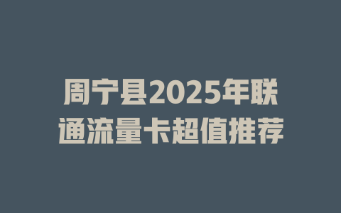 周宁县2025年联通流量卡超值推荐