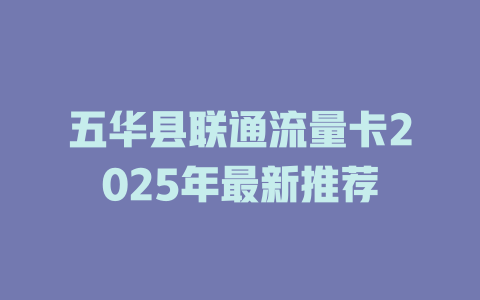 五华县联通流量卡2025年最新推荐
