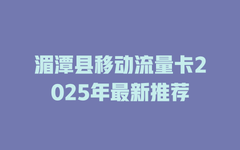 湄潭县移动流量卡2025年最新推荐