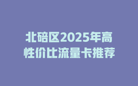 北碚区2025年高性价比流量卡推荐
