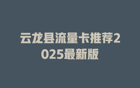 云龙县流量卡推荐2025最新版