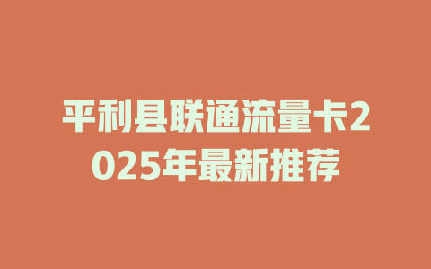 平利县联通流量卡2025年最新推荐