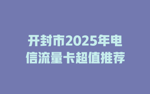 开封市2025年电信流量卡超值推荐