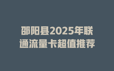 邵阳县2025年联通流量卡超值推荐