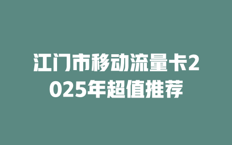 江门市移动流量卡2025年超值推荐