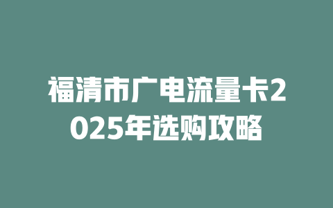 福清市广电流量卡2025年选购攻略