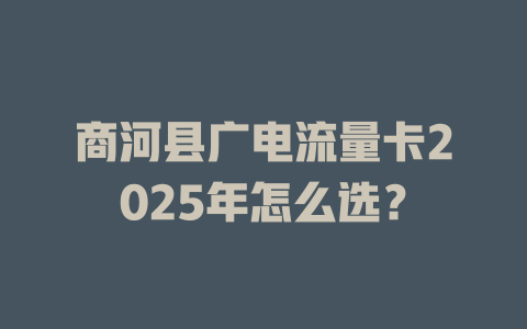 商河县广电流量卡2025年怎么选？
