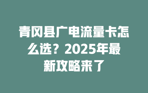 青冈县广电流量卡怎么选？2025年最新攻略来了
