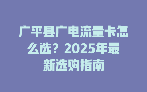 广平县广电流量卡怎么选？2025年最新选购指南