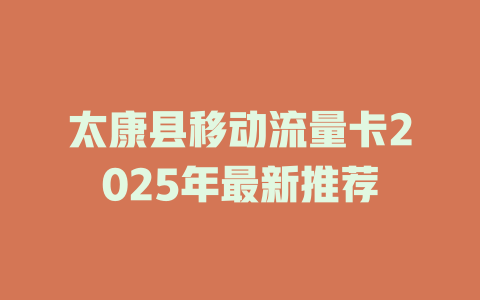 太康县移动流量卡2025年最新推荐