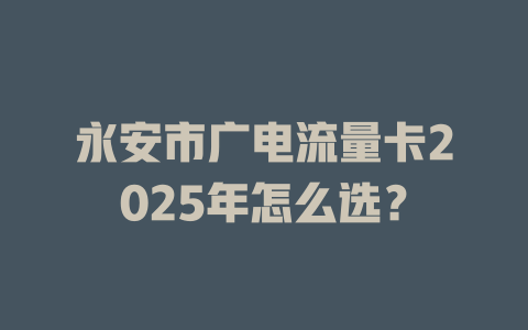 永安市广电流量卡2025年怎么选？