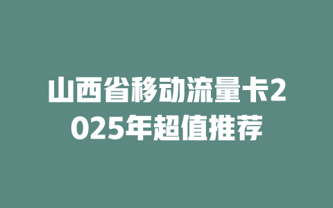 山西省移动流量卡2025年超值推荐