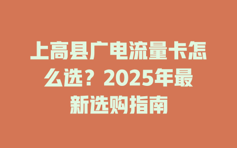 上高县广电流量卡怎么选？2025年最新选购指南