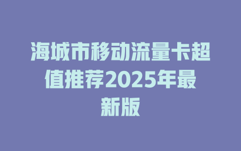海城市移动流量卡超值推荐2025年最新版