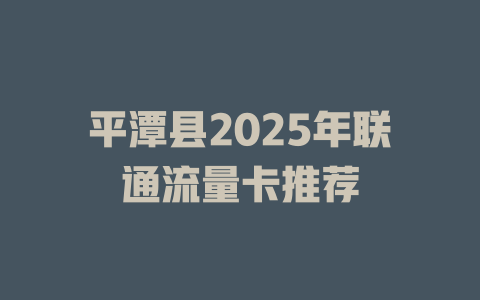 平潭县2025年联通流量卡推荐