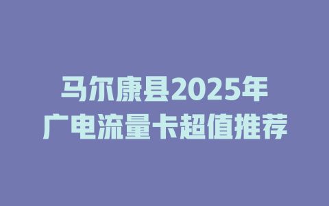 马尔康县2025年广电流量卡超值推荐