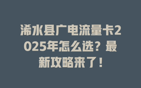 浠水县广电流量卡2025年怎么选？最新攻略来了！