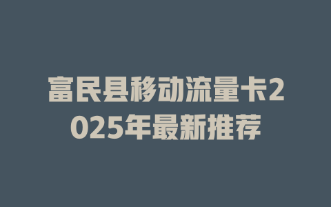 富民县移动流量卡2025年最新推荐