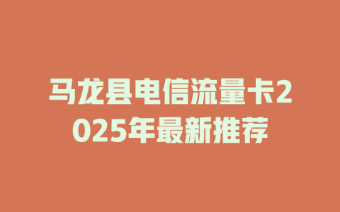 马龙县电信流量卡2025年最新推荐