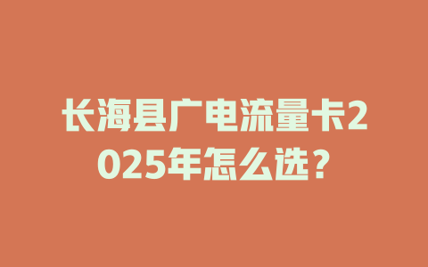 长海县广电流量卡2025年怎么选？