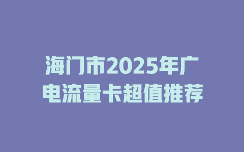 海门市2025年广电流量卡超值推荐