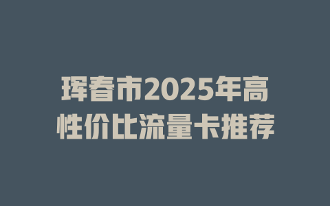 珲春市2025年高性价比流量卡推荐