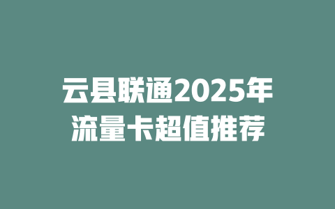 云县联通2025年流量卡超值推荐
