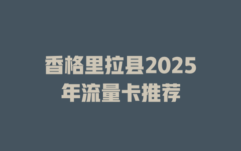 香格里拉县2025年流量卡推荐