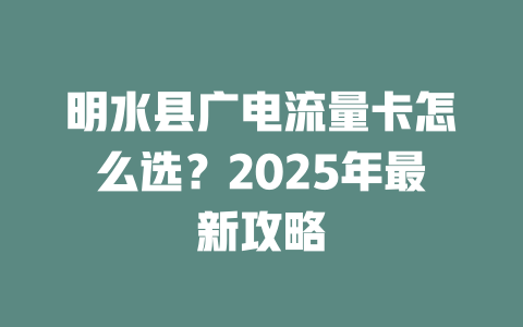 明水县广电流量卡怎么选？2025年最新攻略