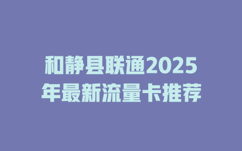 和静县联通2025年最新流量卡推荐