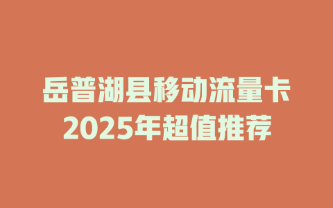 岳普湖县移动流量卡2025年超值推荐