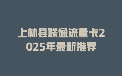 上林县联通流量卡2025年最新推荐