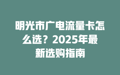 明光市广电流量卡怎么选？2025年最新选购指南